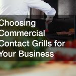 Choosing Commercial Contact Grills for Your Business