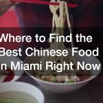 Where to Find the Best Chinese Food in Miami Right Now